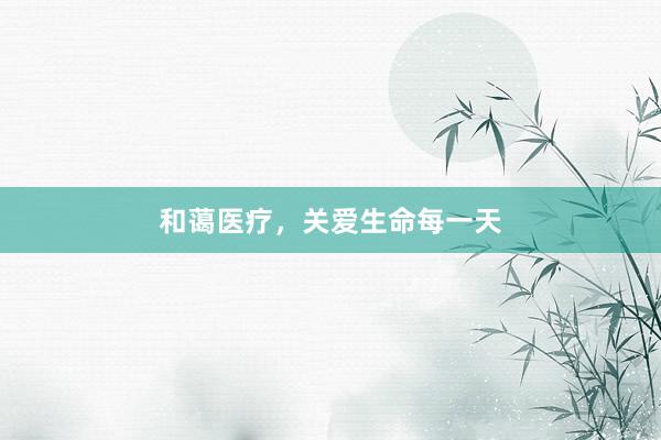 和蔼医疗，关爱生命每一天